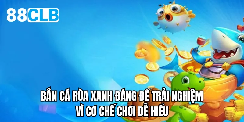 Bắn cá rùa xanh đáng để trải nghiệm vì cơ chế chơi dễ hiểu