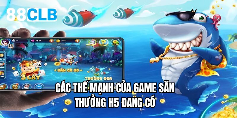 Các thế mạnh của game săn thưởng H5 đang có