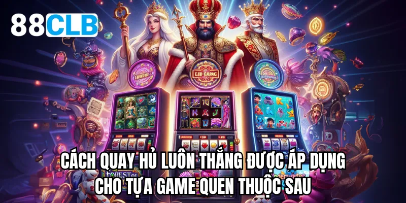 Cách quay hủ luôn thắng được áp dụng cho tựa game quen thuộc sau