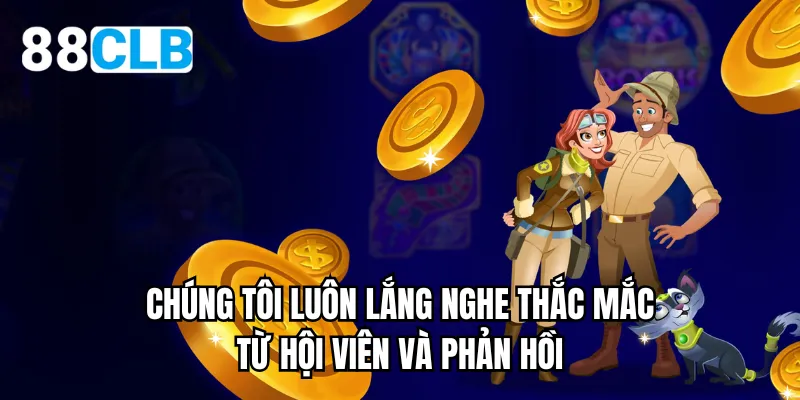 Chúng tôi luôn lắng nghe thắc mắc từ hội viên và phản hồi