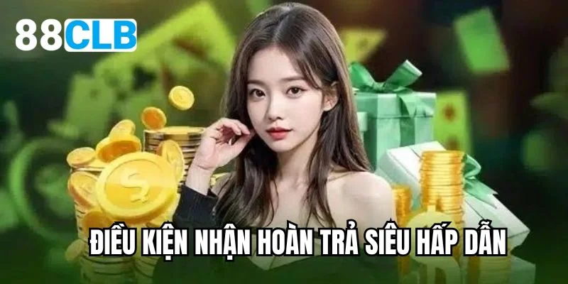 Điều kiện nhận hoàn trả siêu hấp dẫn 