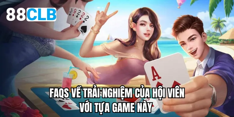 FAQs về trải nghiệm của hội viên với tựa game này