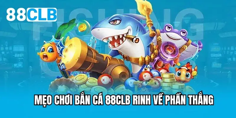 Mẹo chơi bắn cá 88CLB rinh về phần thắng