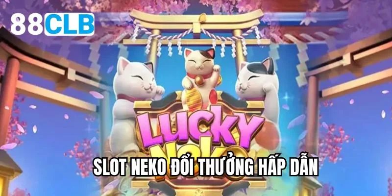 Slot neko đổi thưởng hấp dẫn