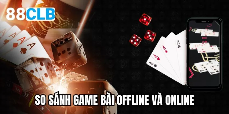 so sánh game bài offline và online