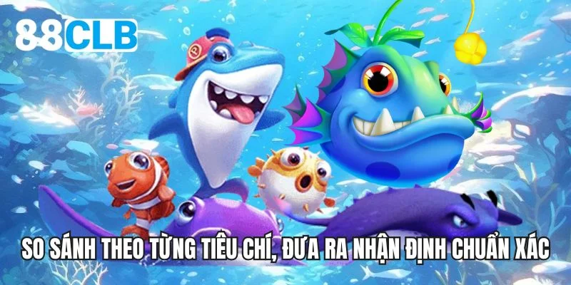 So sánh theo từng tiêu chí, đưa ra nhận định chuẩn xác