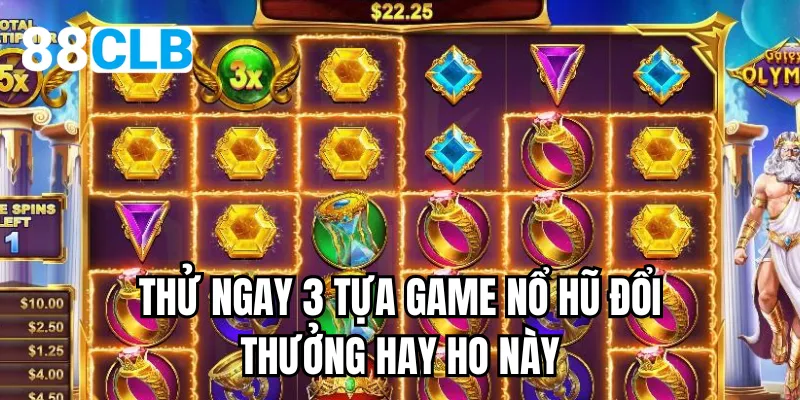 Thử ngay 3 tựa game nổ hũ đổi thưởng hay ho này