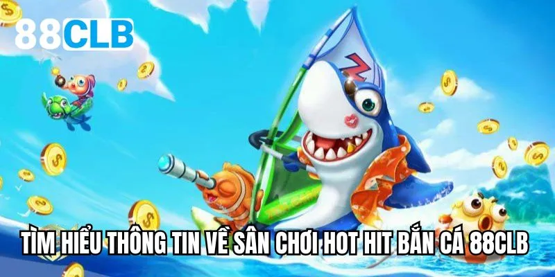 Tìm hiểu thông tin về sân chơi hot hit bắn cá 88CLB