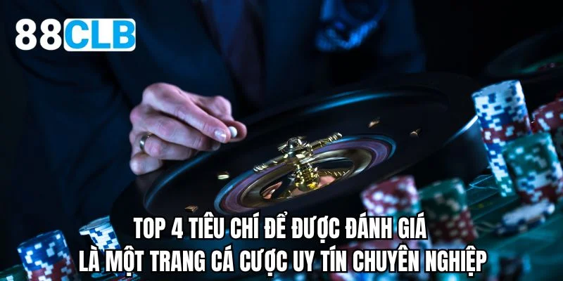 Top 4 tiêu chí để được đánh giá là một trang cá cược uy tín chuyên nghiệp