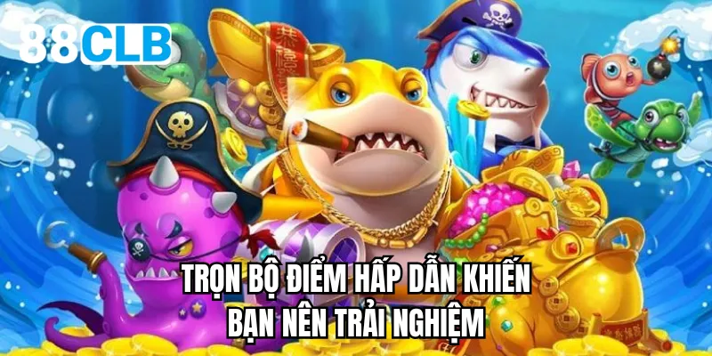 Trọn bộ điểm hấp dẫn khiến bạn nên trải nghiệm