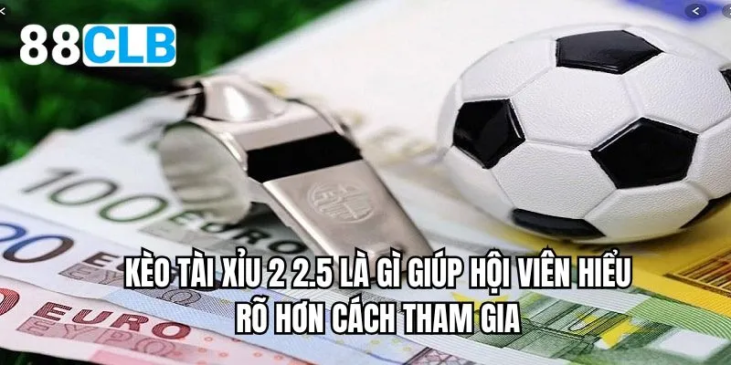 Kèo tài xỉu 2 2.5 là gì giúp hội viên hiểu rõ hơn cách tham gia